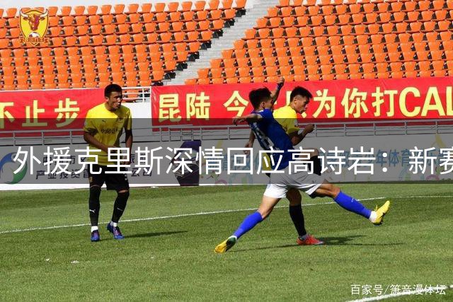 外援克里斯深情回应高诗岩：新赛季辽鲁对决见真章