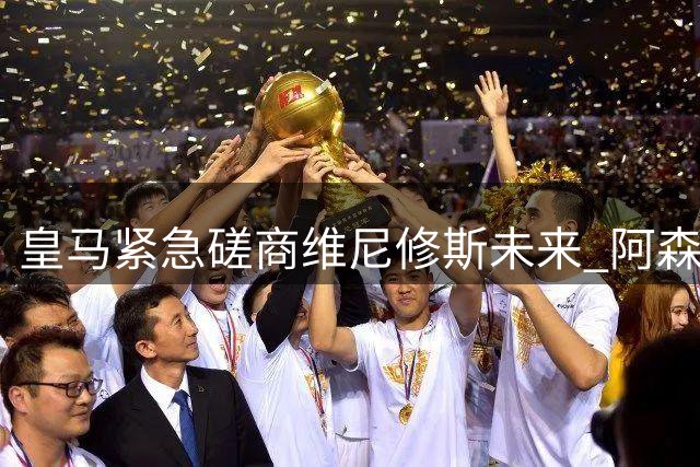 皇马紧急磋商维尼修斯未来 阿森纳布局多时静待转会窗口